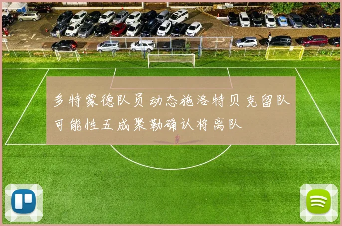 多特蒙德队员动态施洛特贝克留队可能性五成聚勒确认将离队