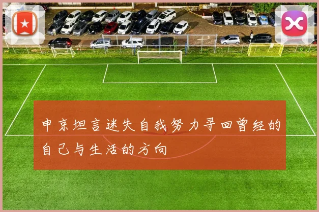 申京坦言迷失自我努力寻回曾经的自己与生活的方向