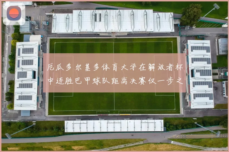厄瓜多尔基多体育大学在解放者杯中连胜巴甲球队距离决赛仅一步之遥