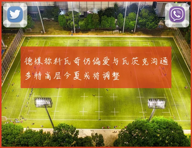 德媒称科瓦奇仍偏爱与瓦茨克沟通多特高层今夏或将调整