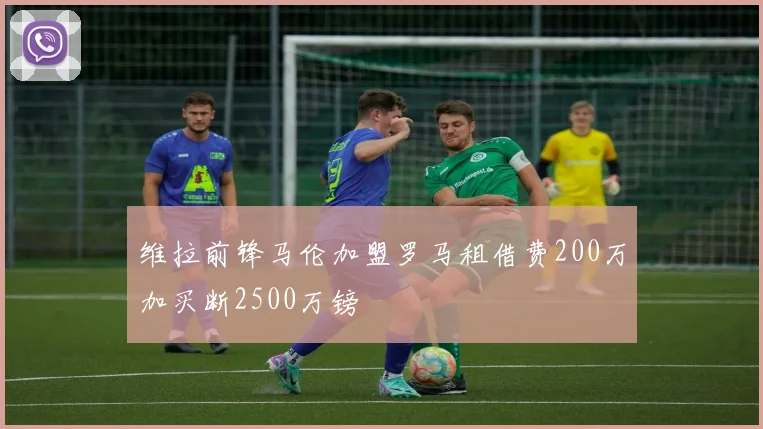 维拉前锋马伦加盟罗马租借费200万加买断2500万镑
