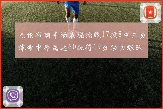 杰伦布朗半场表现抢眼17投8中三分球命中率高达60独得19分助力球队