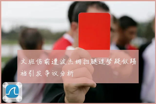 文班伤前遭波杰姆扫腿追梦疑似踢裆引发争议分析