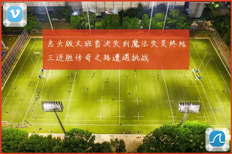 光头版文班首次失利魔法失灵终结三连胜传奇之路遭遇挑战
