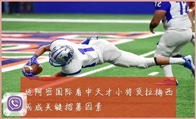 迈阿密国际看中天才小将莫拉梅西或成关键招募因素