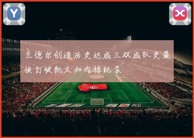 兰德尔创造历史达成三双成队史最快打破凯文加内特纪录
