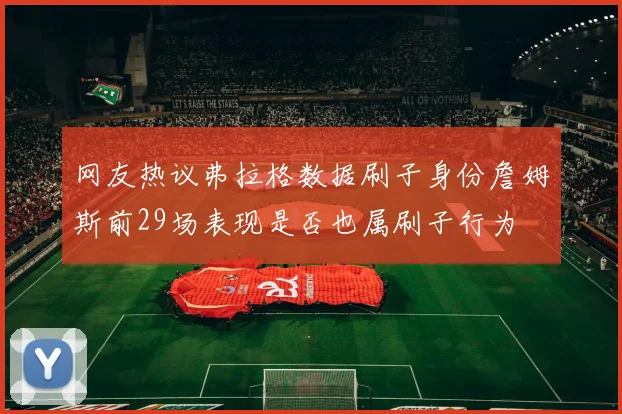 网友热议弗拉格数据刷子身份詹姆斯前29场表现是否也属刷子行为