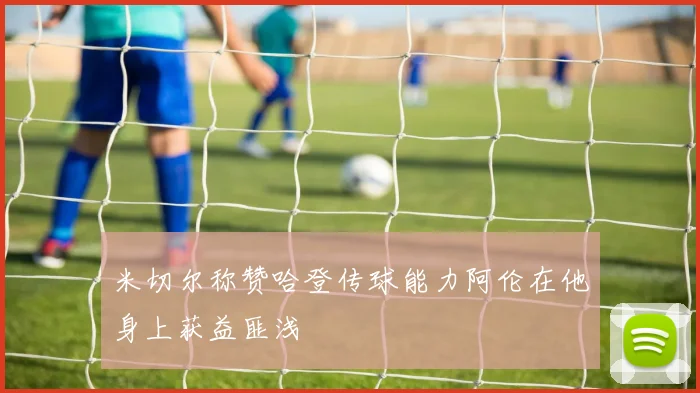米切尔称赞哈登传球能力阿伦在他身上获益匪浅