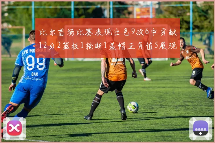 比尔首场比赛表现出色9投6中贡献12分2篮板1抢断1盖帽正负值5展现实力