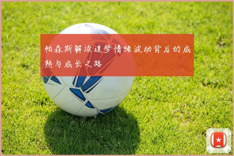 帕森斯解读追梦情绪波动背后的成熟与成长之路