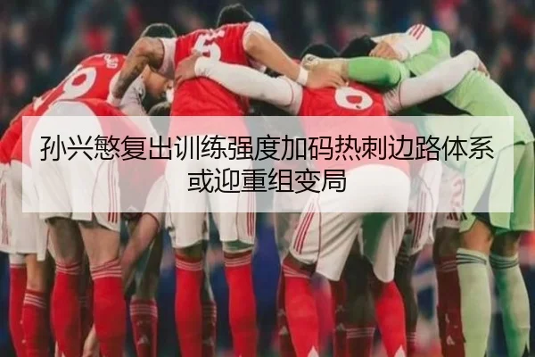 孙兴慜复出训练强度加码热刺边路体系或迎重组变局